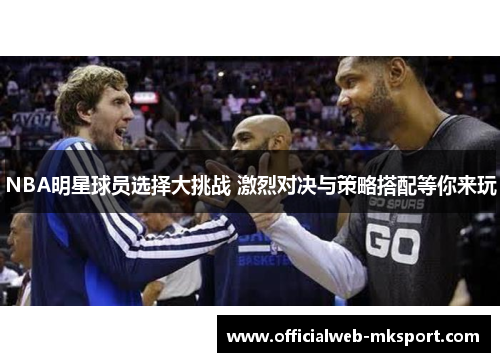 NBA明星球员选择大挑战 激烈对决与策略搭配等你来玩