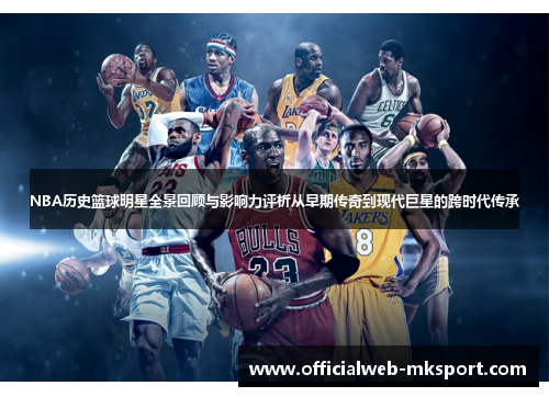 NBA历史篮球明星全景回顾与影响力评析从早期传奇到现代巨星的跨时代传承