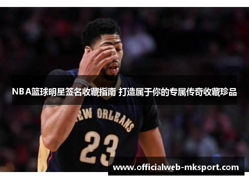 NBA篮球明星签名收藏指南 打造属于你的专属传奇收藏珍品