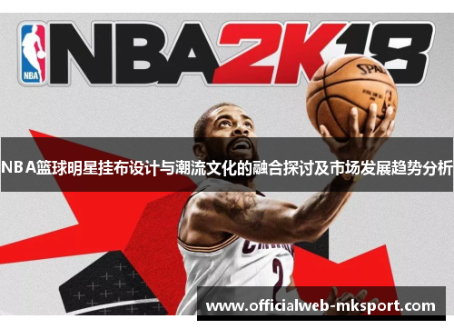 NBA篮球明星挂布设计与潮流文化的融合探讨及市场发展趋势分析